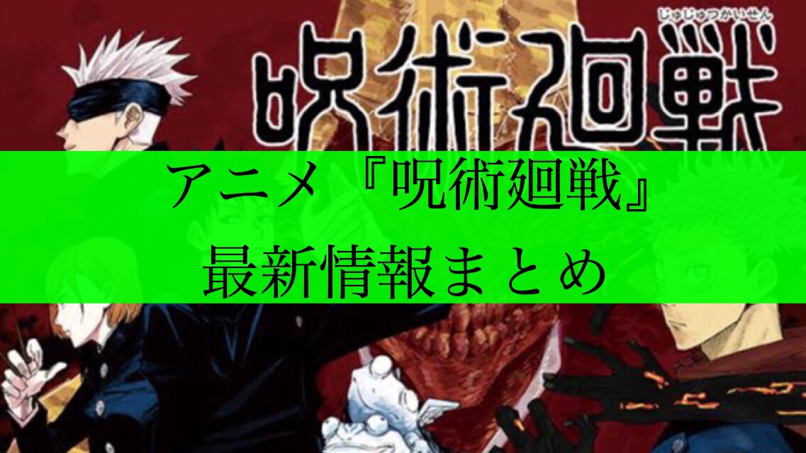 アニメ 呪術廻戦 はいつから放送 最新情報まとめ 漫画アニメ化 声優 放送日 モブにんじゃ